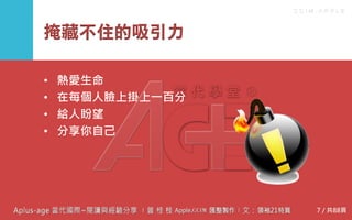 C C I M - A P P L E
掩藏不住的吸引力
• 熱愛生命
• 在每個人臉上掛上一百分
• 給人盼望
• 分享你自己
7 / 共88頁
 