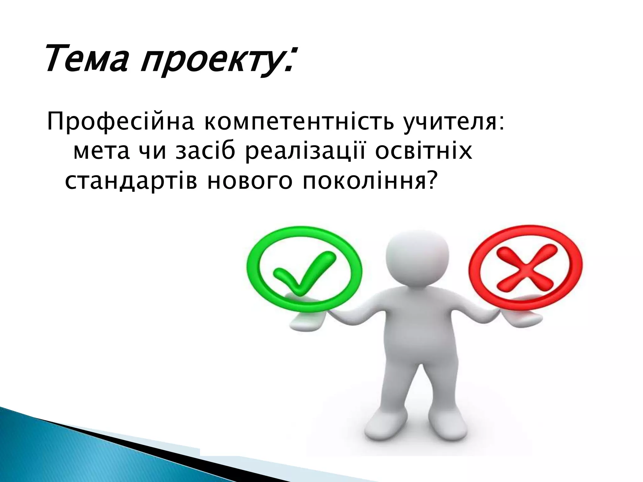 Професійна компетентність учителя:
мета чи засіб реалізації освітніх
стандартів нового покоління?
Тема проекту:
 