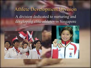Athlete Development DivisionAthlete Development Division
A dA division dedicated to nurturing andivision dedicated to nurturing and
developing elite athletes in Singaporedeveloping elite athletes in Singapore
 