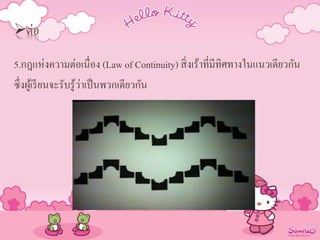 ต่อ
5.กฎแห่งความต่อเนื่อง (Law of Continuity) สิ่งเร้าที่มีทิศทางในแนวเดียวกัน
ซึ่งผู้เรียนจะรับรู้ว่าเป็นพวกเดียวกัน
 