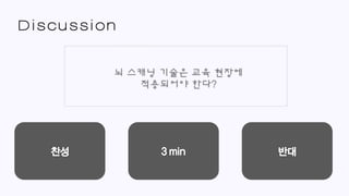 Discussion
뇌 스캐닝 기술은 교육 현장에
적용되어야 한다?
 