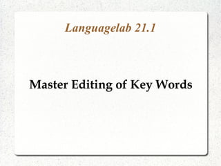 Languagelab 21.1
Master Editing of Key Words
 