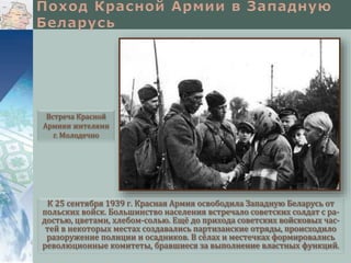 К 25 сентября 1939 г. Красная Армия освободила Западную Беларусь от
польских войск. Большинство населения встречало советских солдат с ра-
достью, цветами, хлебом-солью. Ещё до прихода советских войсковых час-
тей в некоторых местах создавались партизанские отряды, происходило
разоружение полиции и осадников. В сёлах и местечках формировались
революционные комитеты, бравшиеся за выполнение властных функций.
Встреча Красной
Армиии жителями
г. Молодечно
 