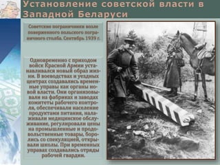 Одновременно с приходом
войск Красной Армии уста-
навливался новый образ жиз-
ни. В воеводствах и уездных
центрах создавались времен-
ные управы как органы но-
вой власти. Они организовы-
вали на фабриках и заводах
комитеты рабочего контро-
ля, обеспечивали население
продуктами питания, нала-
живали медицинское обслу-
живание, регулировали цены
на промышленные и продо-
вольственные товары, боро-
лись со спекуляцией, откры-
вали школы. При временных
управах создавались отряды
рабочей гвардии.
Советские пограничники возле
поверженного польского погра-
ничного столба. Сентябрь 1939 г.
 