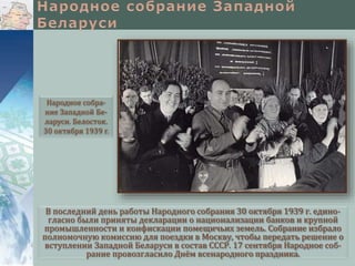 В последний день работы Народного собрания 30 октября 1939 г. едино-
гласно были приняты декларации о национализации банков и крупной
промышленности и конфискации помещичьих земель. Собрание избрало
полномочную комиссию для поездки в Москву, чтобы передать решение о
вступлении Западной Беларуси в состав СССР. 17 сентября Народное соб-
рание провозгласило Днём всенародного праздника.
Народное собра-
ние Западной Бе-
ларуси. Белосток.
30 октября 1939 г.
 
