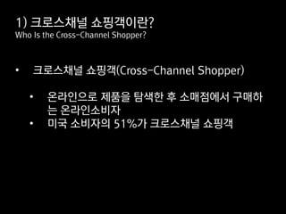 • 크로스채널 쇼핑객(Cross-Channel Shopper)
• 온라인으로 제품을 탐색한 후 소매점에서 구매하
는 온라인소비자
• 미국 소비자의 51%가 크로스채널 쇼핑객
1) 크로스채널 쇼핑객이란?
Who Is the Cross-Channel Shopper?
 