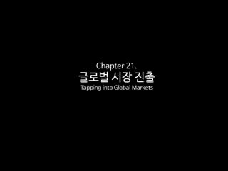 Chapter 21.
글로벌 시장 진출
Tapping into Global Markets
 