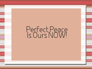 PERFECT PEACE IS OURS NOW