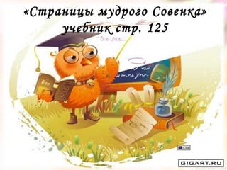 «Страницы мудрого Совенка»
учебник стр. 125
 
