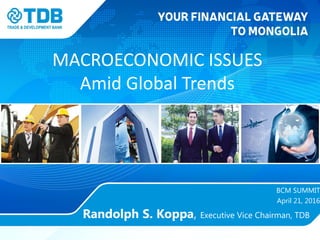 MACROECONOMIC ISSUES
Amid Global Trends
BCM SUMMIT
April 21, 2016
Randolph S. Koppa, Executive Vice Chairman, TDB
 