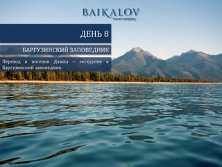 БАРГУЗИНСКИЙ ЗАПОВЕДНИК
ДЕНЬ 8
Переход в поселок Давша – экскурсия в
Баргузинский заповедник.
 