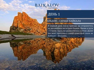 ОЛЬХОН – СЕРДЦЕ БАЙКАЛА
ДЕНЬ 1
В первый день после приезда вы отправитесь
на автомобиле на остров Ольхон. Время в пути
– 5 часов. Здесь вы разместитесь в отеле. Далее
вас ждет прогулка к самой известной скале на
Байкале – Шаманка.
 