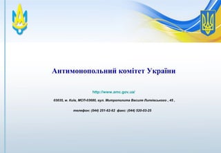 9
Антимонопольний комітет України
http://www.amc.gov.ua/
 
 03035, м. Київ, МСП-03680, вул. Митрополита Василя Липківського , 45 ,
телефон: (044) 251-62-62  факс: (044) 520-03-25
 