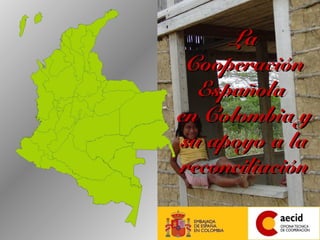 LaLa
CooperaciónCooperación
EspañolaEspañola
en Colombia yen Colombia y
su apoyo a lasu apoyo a la
reconciliaciónreconciliación
 