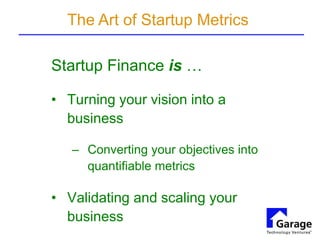 Startup Finance is …
• Turning your vision into a
business
– Converting your objectives into
quantifiable metrics
• Valida...
