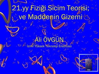 21.yy Fiziği Sicim Teorisi;
ve Maddenin Gizemi
Ali ÖVGÜN
İzmir Yüksek Teknoloji Enstitüsü
 