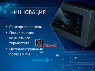 ИННОВАЦИЯ
• Сенсорная панель
• Подключение
комнатного
термостата
• Интеллектуальные
программы
 
