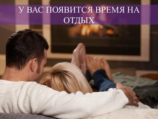 У ВАС ПОЯВИТСЯ ВРЕМЯ НА
ОТДЫХ
 
