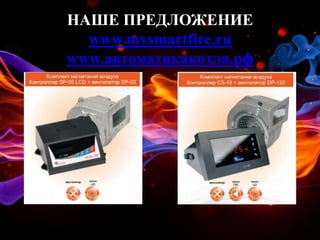 НАШЕ ПРЕДЛОЖЕНИЕ
www.mysmartfire.ru
www.автоматикакотла.рф
 