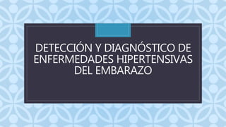 C
DETECCIÓN Y DIAGNÓSTICO DE
ENFERMEDADES HIPERTENSIVAS
DEL EMBARAZO
 
