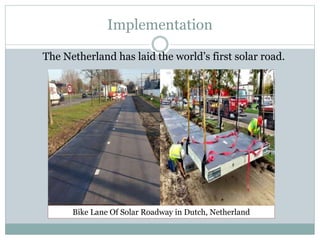 Implementation
The Netherland has laid the world’s first solar road.
Bike Lane Of Solar Roadway in Dutch, Netherland
 