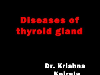 Diseases of
thyroid gland
Dr. Krishna
 
