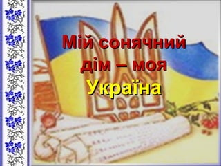 Мій сонячнийМій сонячний
дім – моядім – моя
УкраїнаУкраїна
 