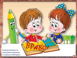 В презентацията са
използвани картинки
и снимки от Интернет.
 