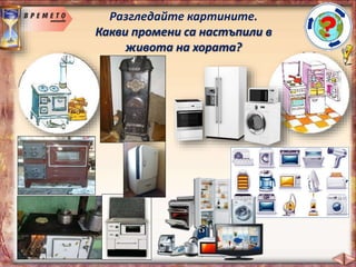 Разгледайте картините.
Какви промени са настъпили в
живота на хората?
 