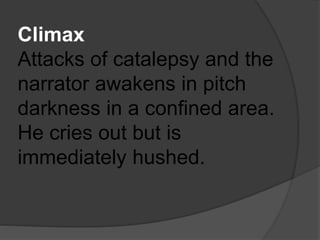 Climax
Attacks of catalepsy and the
narrator awakens in pitch
darkness in a confined area.
He cries out but is
immediately hushed.
 