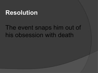 Resolution
The event snaps him out of
his obsession with death
 