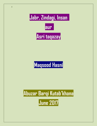 1
Jabr, Zindagi, Insan
aur
Asri taqazay
Maqsood Hasni
Abuzar Barqi Kutab’khana
June 2017
 