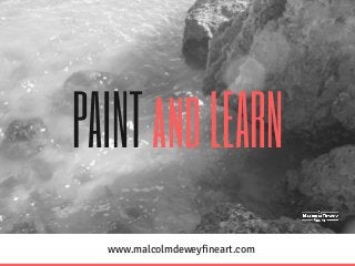 PAINT and LEARN
www.malcolmdeweyfineart.com
 