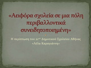 Η περίπτωση του 21ου Δημοτικού Σχολείου Αθήνας
«Λέλα Καραγιάννη»
 