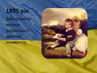 1895 рік
Заборонено
випуск
української
дитячої
книжечки
 