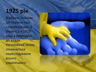 1925 рік
Відбувся Пленум
ЦК України про
«українізацію» в
Україні,а в 1929
році,з приходом
до влади
Кагановича, знову
починається
переслідування
всього
українського
 