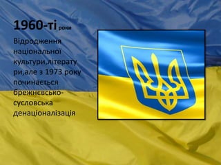 1960-тіроки
Відродження
національної
культури,літерату
ри,але з 1973 року
починається
брежнєвсько-
сусловська
денаціоналізація
 