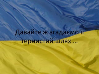 Давайте ж згадаємо її
тернистий шлях …
 