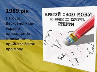 1989 рік
На X сесії
Верховної Ради
України
одинадцятого
скликання
прийняла Закон
про мову
 
