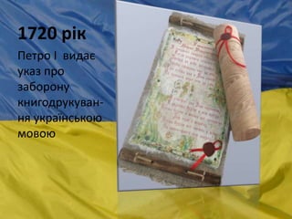 1720 рік
Петро І видає
указ про
заборону
книгодрукуван-
ня українською
мовою
 