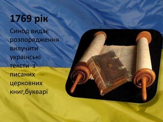 1769 рік
Синод видає
розпорядження
вилучити
українські
тексти з
писаних
церковних
книг,букварі
 