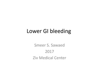 Lower GI bleeding
Smeer S. Sawaed
2017
Ziv Medical Center
 
