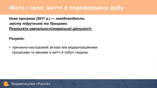 Нова програма (2017 р.) — невідповідність
змісту підручників та Програми
Результати навчально-пізнавальної діяльності:
Розумію:
• причинно-наслідковий зв’язок між модернізаційними
процесами та змінами в житті й побуті людини.
Місто і село: життя в пореформену добу
 