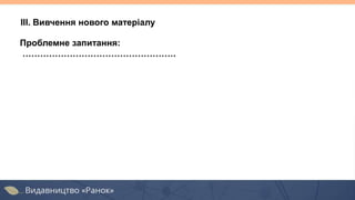Проблемне запитання:
…………………………………………….
ІІІ. Вивчення нового матеріалу
 