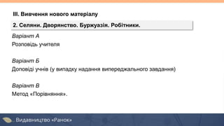 Варіант А
Розповідь учителя
Варіант Б
Доповіді учнів (у випадку надання випереджального завдання)
Варіант В
Метод «Порівняння».
2. Селяни. Дворянство. Буржуазія. Робітники.
ІІІ. Вивчення нового матеріалу
 