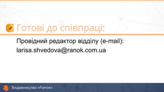 Провідний редактор відділу (e-mail):
larisa.shvedova@ranok.com.ua
 