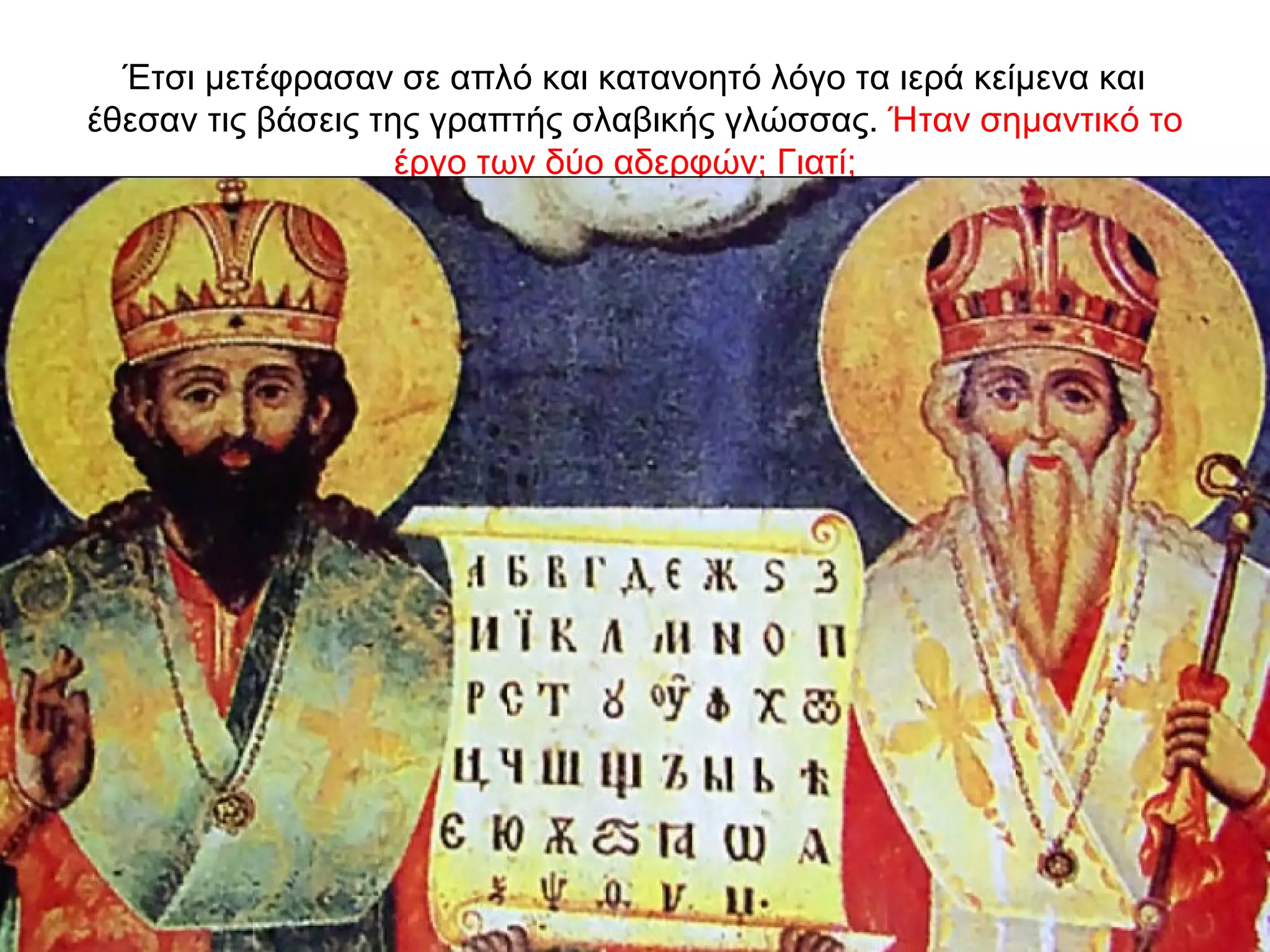 Έτσι μετέφρασαν σε απλό και κατανοητό λόγο τα ιερά κείμενα και
έθεσαν τις βάσεις της γραπτής σλαβικής γλώσσας. Ήταν σημαντικό το
έργο των δύο αδερφών; Γιατί;
 