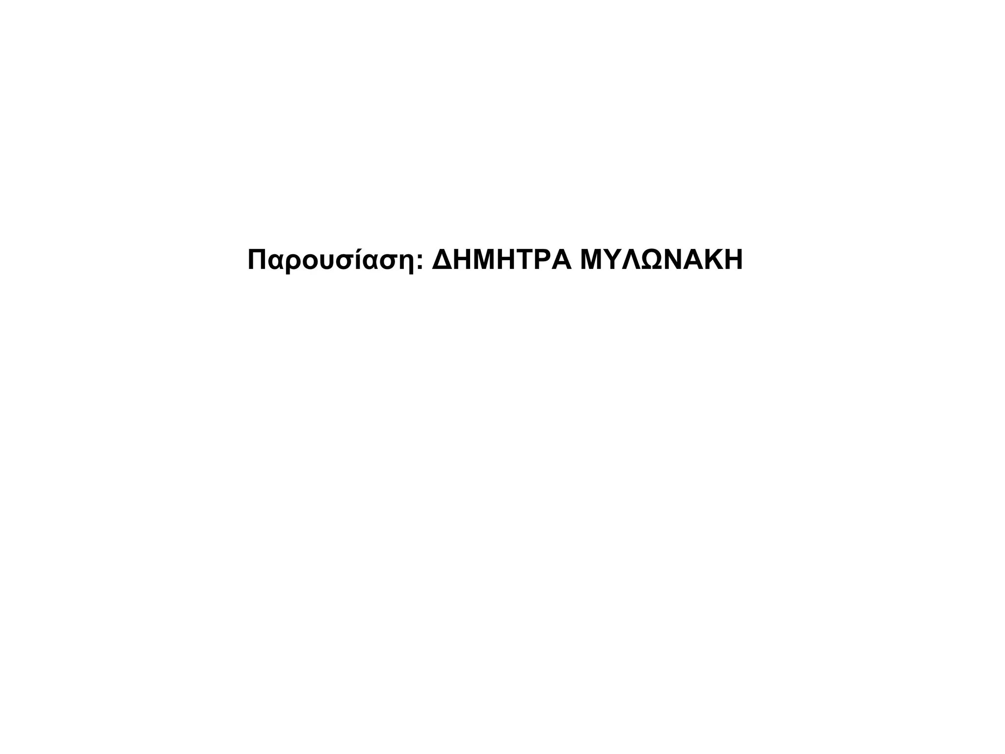 Παρουσίαση: ΔΗΜΗΤΡΑ ΜΥΛΩΝΑΚΗ
 