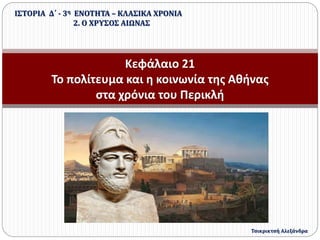 Κεφάλαιο 21
Το πολίτευμα και η κοινωνία της Αθήνας
στα χρόνια του Περικλή
ΙΣΤΟΡΙΑ Δ΄ - 3η ΕΝΟΤΗΤΑ – ΚΛΑΣΙΚΑ ΧΡΟΝΙΑ
2. Ο ΧΡΥΣΟΣ ΑΙΩΝΑΣ
Τσικρικτσή Αλεξάνδρα
 