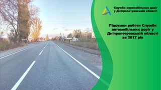 Служба автомобільних доріг
у Дніпропетровській області
Підсумки роботи Служби
автомобільних доріг у
Дніпропетровській області
за 2017 рік
 